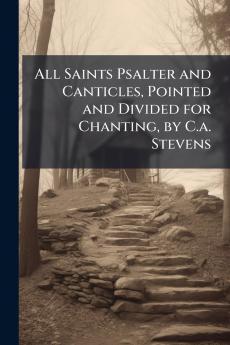 All Saints Psalter and Canticles Pointed and Divided for Chanting by C.a. Stevens