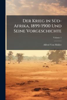 Der Krieg in Süd-Afrika 1899/1900 Und Seine Vorgeschichte; Volume 1