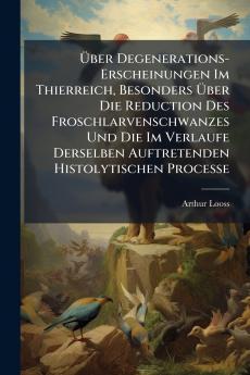 Über Degenerations-Erscheinungen Im Thierreich Besonders Über Die Reduction Des Froschlarvenschwanzes Und Die Im Verlaufe Derselben Auftretenden Histolytischen Processe