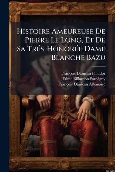 Histoire Ameureuse De Pierre Le Long Et De Sa Trés-Honorée Dame Blanche Bazu