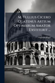 M. Tullius Cicero Quatenus Artium Optimarum Amator Exstiterit ...