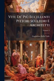 Vite De' Più Eccellenti Pittori Scultori E Architetti; Volume 3