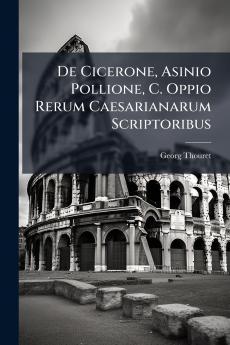 De Cicerone Asinio Pollione C. Oppio Rerum Caesarianarum Scriptoribus