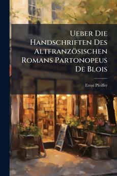 Ueber Die Handschriften Des Altfranzösischen Romans Partonopeus De Blois