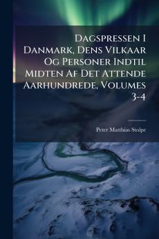Dagspressen I Danmark Dens Vilkaar Og Personer Indtil Midten Af Det Attende Aarhundrede Volumes 3-4