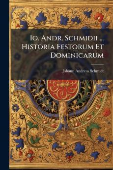 Io. Andr. Schmidii ... Historia Festorum Et Dominicarum