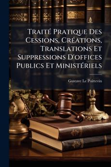 Traité Pratique Des Cessions Créations Translations Et Suppressions D'offices Publics Et Ministériels