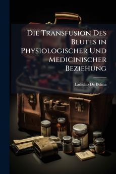Die Transfusion Des Blutes in Physiologischer Und Medicinischer Beziehung