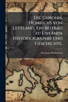 Die Chronik Heinrichs von Lettland Ein Beitrag zu Livlands Historiographie und Geschichte.