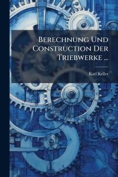 Berechnung Und Construction Der Triebwerke ...