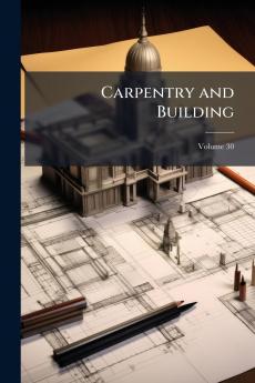 Carpentry and Building; Volume 30