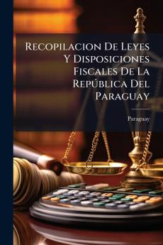 Recopilacion De Leyes Y Disposiciones Fiscales De La República Del Paraguay