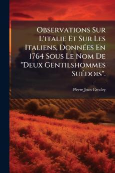 Observations Sur L'italie Et Sur Les Italiens Données En 1764 Sous Le Nom De Deux Gentilshommes Suédois.