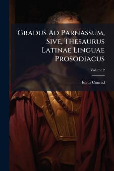 Gradus Ad Parnassum Sive Thesaurus Latinae Linguae Prosodiacus; Volume 2