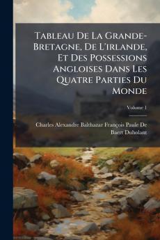 Tableau De La Grande-Bretagne De L'irlande Et Des Possessions Angloises Dans Les Quatre Parties Du Monde; Volume 1