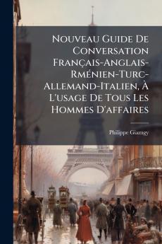 Nouveau Guide De Conversation Français-Anglais- Rménien-Turc-Allemand-Italien À L'usage De Tous Les Hommes D'affaires
