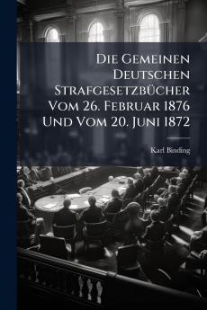 Die Gemeinen Deutschen Strafgesetzbücher Vom 26. Februar 1876 Und Vom 20. Juni 1872