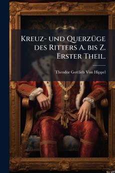 Kreuz- und Querzüge des Ritters A. bis Z. Erster Theil.
