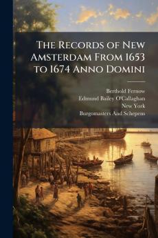 The Records of New Amsterdam From 1653 to 1674 Anno Domini