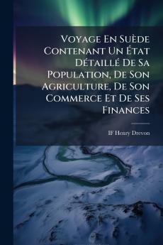 Voyage En Suède Contenant Un État Détaillé De Sa Population De Son Agriculture De Son Commerce Et De Ses Finances