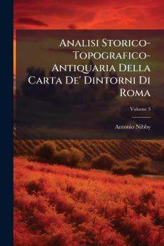 Analisi Storico-Topografico-Antiquaria Della Carta De' Dintorni Di Roma; Volume 3