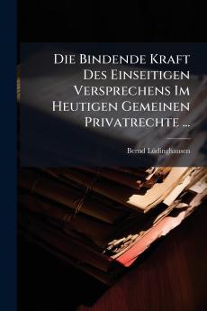 Die Bindende Kraft Des Einseitigen Versprechens Im Heutigen Gemeinen Privatrechte ...