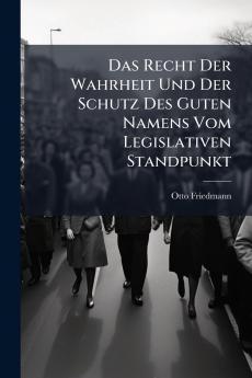 Das Recht Der Wahrheit Und Der Schutz Des Guten Namens Vom Legislativen Standpunkt