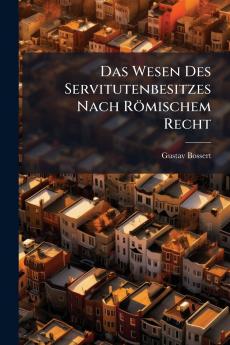 Das Wesen Des Servitutenbesitzes Nach Römischem Recht