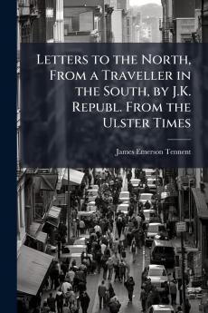 Letters to the North From a Traveller in the South by J.K. Republ. From the Ulster Times