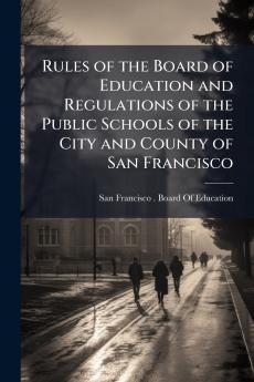 Rules of the Board of Education and Regulations of the Public Schools of the City and County of San Francisco