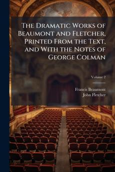 The Dramatic Works of Beaumont and Fletcher Printed From the Text and With the Notes of George Colman; Volume 2