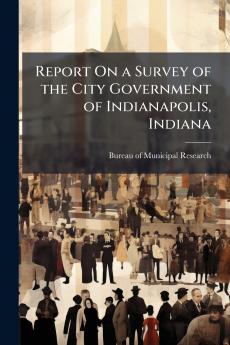 Report On a Survey of the City Government of Indianapolis Indiana