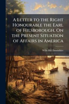 A Letter to the Right Honourable the Earl of Hilsborough On the Present Situation of Affairs in America