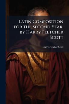 Latin Composition for the Second Year by Harry Fletcher Scott