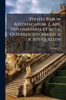 Fontes Rerum Austriacarum. 2. Abt. Diplomataria Et Acta. Osterreichischegeschichts-Quellen; Volume 10
