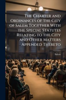 The Charter and Ordinances of the City of Salem Together With the Special Statutes Relating to the City and Other Matters Appended Thereto