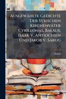 Ausgewählte Gedichte Der Syrischen Kirchenväter Cyrillonas Baläus Isaak V. Antiochien Und Jakob V. Sarug