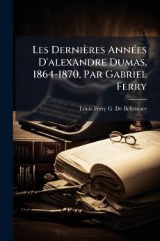 Les Dernières Années D'alexandre Dumas 1864-1870 Par Gabriel Ferry