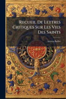 Recueil De Lettres Critiques Sur Les Vies Des Saints
