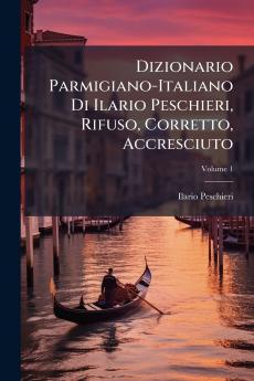 Dizionario Parmigiano-Italiano Di Ilario Peschieri Rifuso Corretto Accresciuto; Volume 1