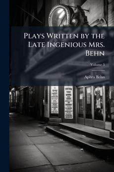 Plays Written by the Late Ingenious Mrs. Behn