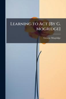 Learning to Act [By G. Mogridge]