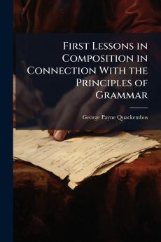 First Lessons in Composition in Connection With the Principles of Grammar