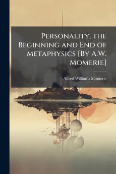 Personality the Beginning and End of Metaphysics [By A.W. Momerie]