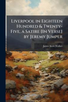 Liverpool in Eighteen Hundred & Twenty-Five a Satire [In Verse] by Jeremy Jumper