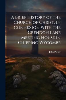 A Brief History of the Church of Christ in Connexion With the Crendon Lane Meeting House in Chipping Wycombe