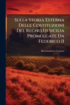 Sulla Storia Esterna Delle Costituzioni Del Regno Di Sicilia Promulgate Da Federico II