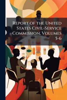 Report of the United States Civil-Service Commission Volumes 5-6