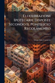 Elucubrazioni Ipotecarie Disposte Secondo Il Pontificio Regolamento; Volume 1