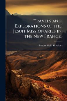 Travels and Explorations of the Jesuit Missionaries in the New France.